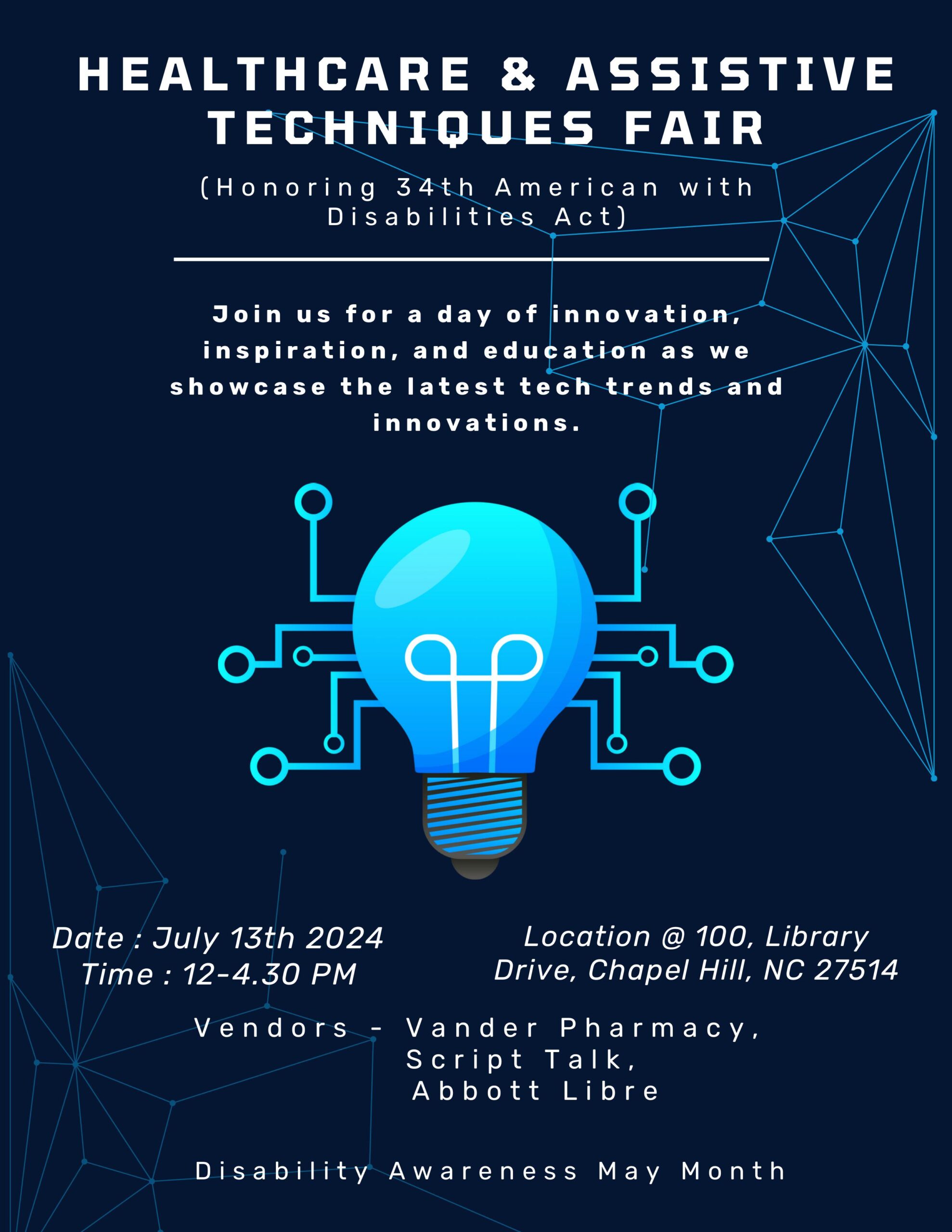 HEALTHCARE & ASSISTIVE TECHNIQUES FAIR (Honoring 34th American with Disabilities Act) Join us for a day of innovation, inspiration, and education as we showcase the latest tech trends and innovations. Date : July 13th 2024 Time : 12-4.30 PM Location @ 100, Library Drive, Chapel Hill, NC 27514. Vendors - Vander Pharmacy, Script Talk, Abbott Libre Disability Awareness May Month