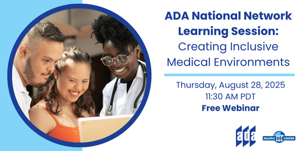 Registration is open! ADA National Network Learning Session: "Creating Inclusive Medical Environments" August 28, 2025 2:30 PM Eastern Time / 11:30 AM Pacific Time DA National Network Learning Session: Creating Inclusive Medical Environments Register now for this free webinar!